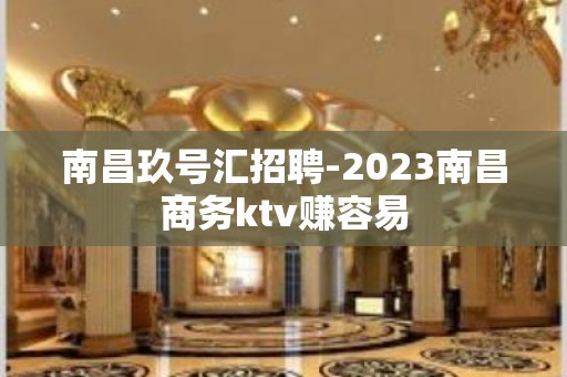 南昌玖号汇招聘-2023南昌商务ktv赚容易