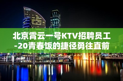 北京霄云一号KTV招聘员工-20青春饭的捷径勇往直前