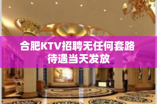 合肥KTV招聘无任何套路 待遇当天发放