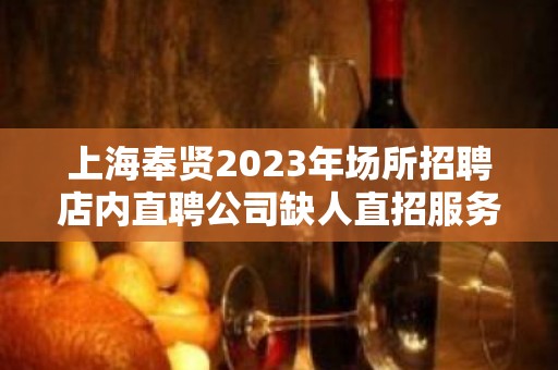 上海奉贤2023年场所招聘店内直聘公司缺人直招服务员服务员