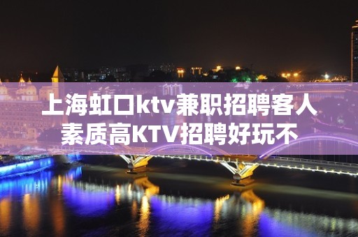 上海虹口ktv兼职招聘客人素质高KTV招聘好玩不