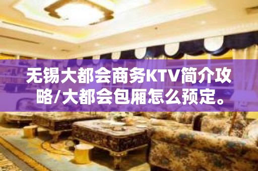 无锡大都会商务KTV简介攻略/大都会包厢怎么预定。