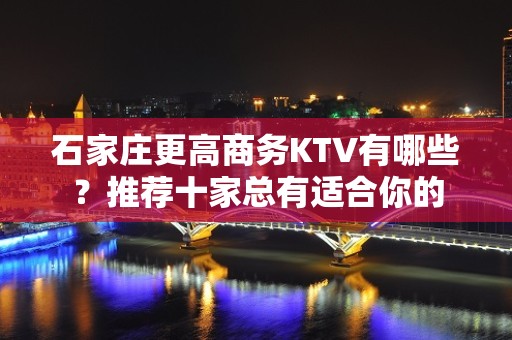 石家庄更高商务KTV有哪些？推荐十家总有适合你的