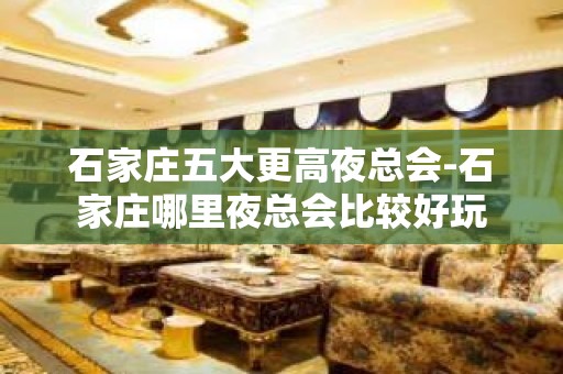 石家庄五大更高夜总会-石家庄哪里夜总会比较好玩