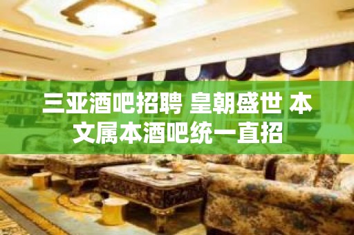 三亚酒吧招聘 皇朝盛世 本文属本酒吧统一直招