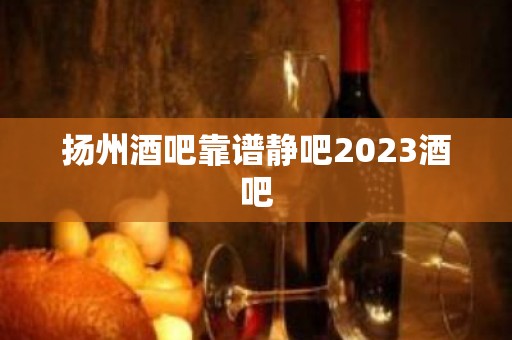 扬州酒吧靠谱静吧2023酒吧