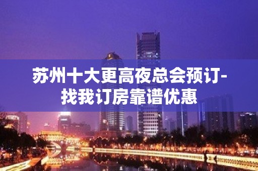 苏州十大更高夜总会预订-找我订房靠谱优惠