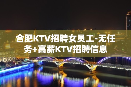 合肥KTV招聘女员工-无任务+高薪KTV招聘信息