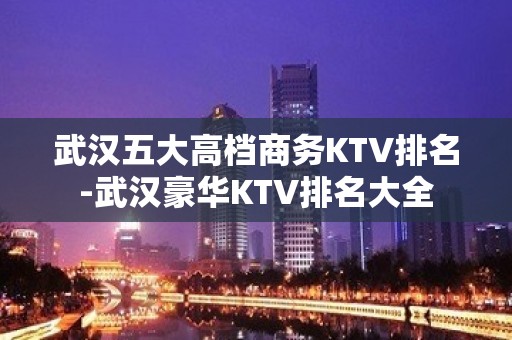 武汉五大高档商务KTV排名-武汉豪华KTV排名大全