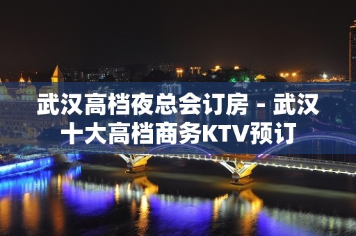 武汉高档夜总会订房－武汉十大高档商务KTV预订