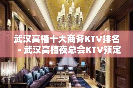 武汉高档十大商务KTV排名－武汉高档夜总会KTV预定