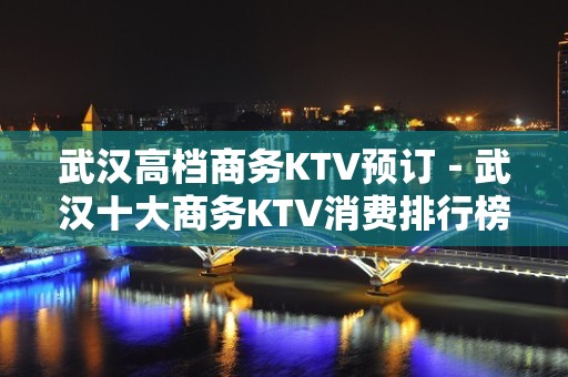 武汉高档商务KTV预订－武汉十大商务KTV消费排行榜