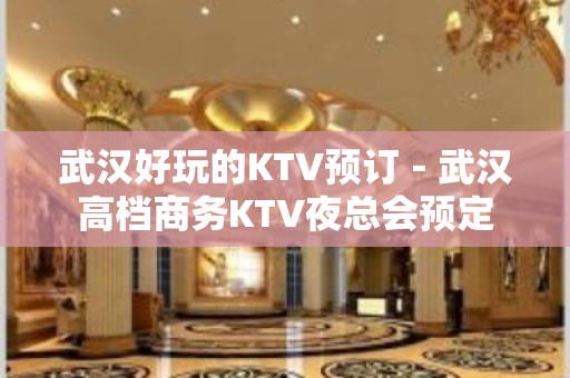 武汉好玩的KTV预订－武汉高档商务KTV夜总会预定