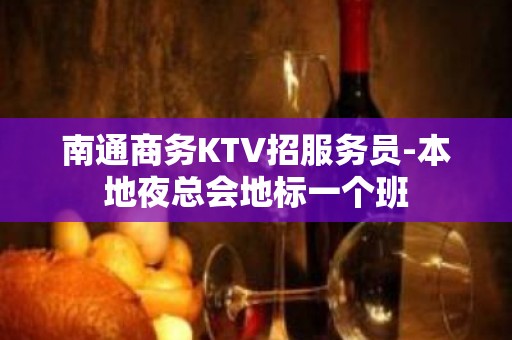 南通商务KTV招服务员-本地夜总会地标一个班