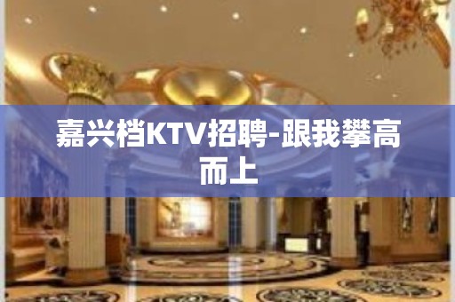 嘉兴档KTV招聘-跟我攀高而上