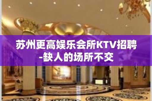 苏州更高娱乐会所KTV招聘-缺人的场所不交