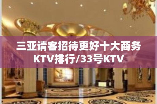 三亚请客招待更好十大商务KTV排行/33号KTV