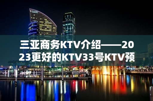 三亚商务KTV介绍——2023更好的KTV33号KTV预定