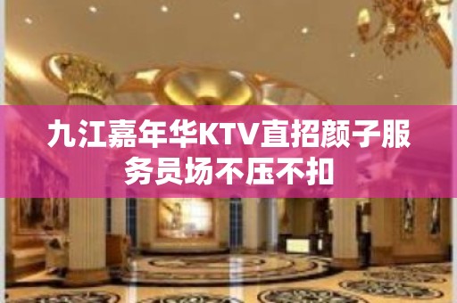 九江嘉年华KTV直招颜子服务员场不压不扣