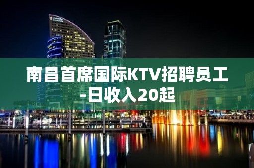 南昌首席国际KTV招聘员工-日收入20起