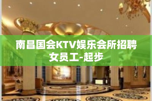 南昌国会KTV娱乐会所招聘女员工-起步