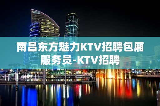 南昌东方魅力KTV招聘包厢服务员-KTV招聘