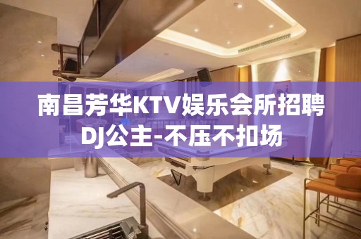 南昌芳华KTV娱乐会所招聘DJ公主-不压不扣场