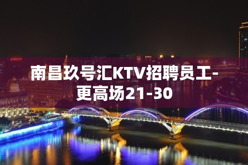 南昌玖号汇KTV招聘员工-更高场21-30