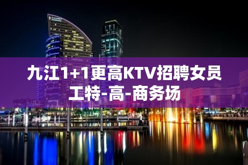 九江1+1更高KTV招聘女员工特-高-商务场