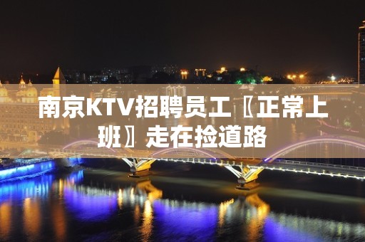 南京KTV招聘员工〖正常上班〗走在捡道路