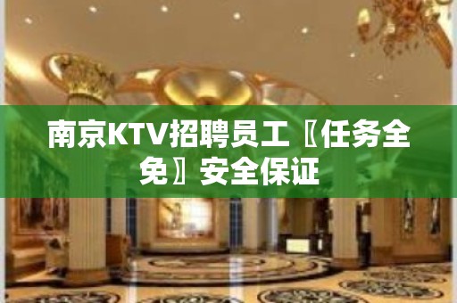 南京KTV招聘员工〖任务全免〗安全保证