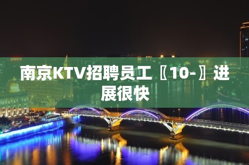 南京KTV招聘员工〖10-〗进展很快