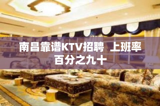 南昌靠谱KTV招聘  上班率百分之九十