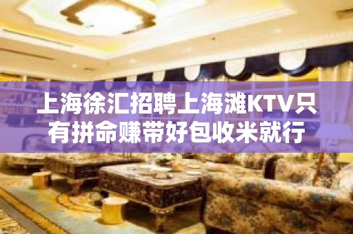 上海徐汇招聘上海滩KTV只有拼命赚带好包收米就行