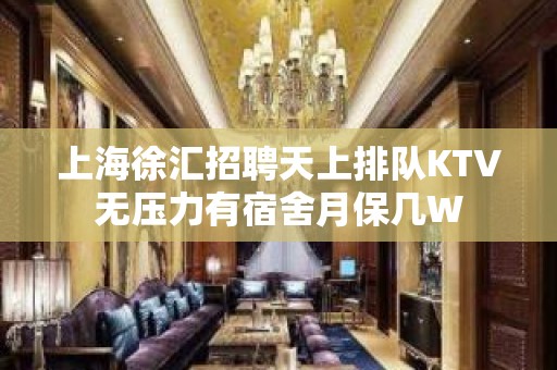 上海徐汇招聘天上排队KTV无压力有宿舍月保几W