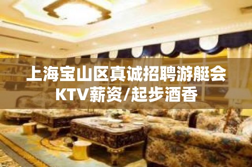 上海宝山区真诚招聘游艇会KTV薪资/起步酒香