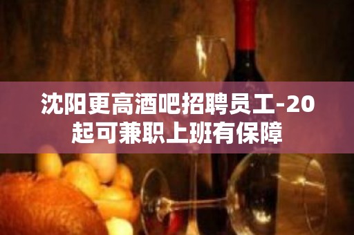 沈阳更高酒吧招聘员工-20起可兼职上班有保障