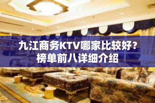 九江商务KTV哪家比较好？榜单前八详细介绍