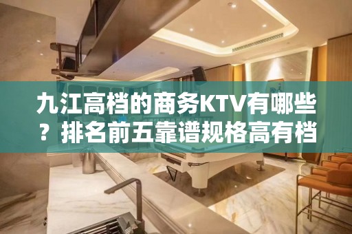 九江高档的商务KTV有哪些？排名前五靠谱规格高有档次