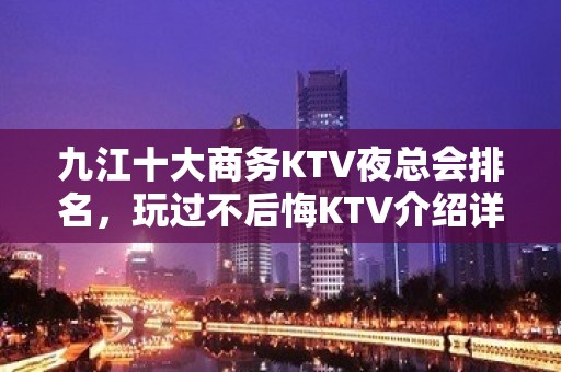 九江十大商务KTV夜总会排名，玩过不后悔KTV介绍详情