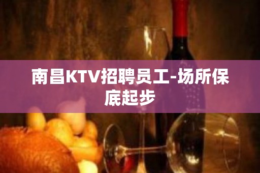 南昌KTV招聘员工-场所保底起步