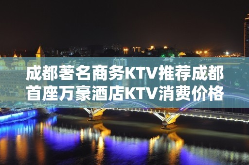 成都著名商务KTV推荐成都首座万豪酒店KTV消费价格