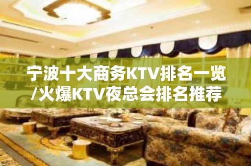 宁波十大商务KTV排名一览/火爆KTV夜总会排名推荐