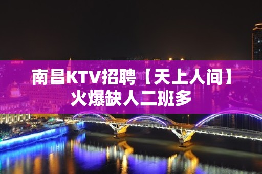 南昌KTV招聘【天上人间】火爆缺人二班多