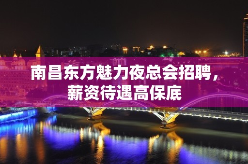 南昌东方魅力夜总会招聘，薪资待遇高保底