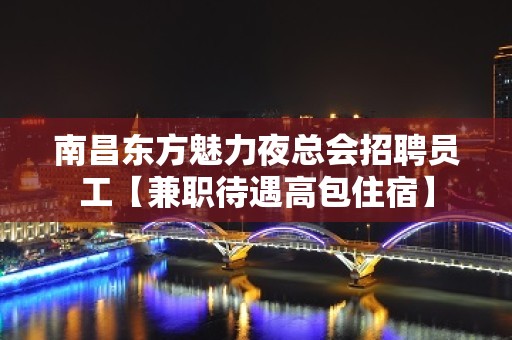 南昌东方魅力夜总会招聘员工【兼职待遇高包住宿】