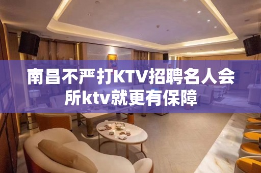 南昌﻿不严打KTV招聘名人会所ktv就更有保障