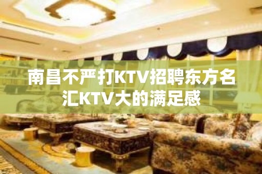 南昌﻿不严打KTV招聘东方名汇KTV大的满足感