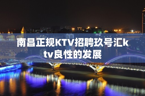 南昌﻿正规KTV招聘玖号汇ktv良性的发展