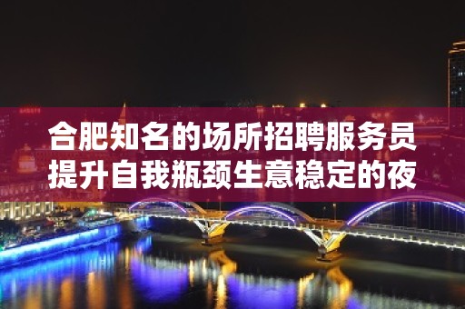 合肥知名的场所招聘服务员提升自我瓶颈生意稳定的夜总会